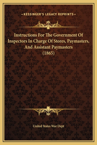Instructions For The Government Of Inspectors In Charge Of Stores, Paymasters, And Assistant Paymasters (1865)