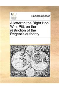 A Letter to the Right Hon. Wm. Pitt, on the Restriction of the Regent's Authority.