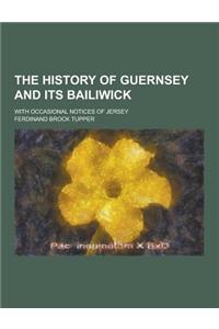 The History of Guernsey and Its Bailiwick; With Occasional Notices of Jersey