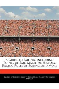 A Guide to Sailing, Including Points of Sail, Maritime History, Racing Rules of Sailing, and More