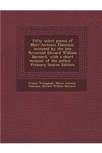 Fifty Select Poems of Marc-Antonio Flaminio, Imitated by the Late Reverend Edward William Barnard, with a Short Memoir of the Author