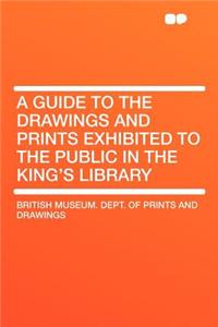 A Guide to the Drawings and Prints Exhibited to the Public in the King's Library