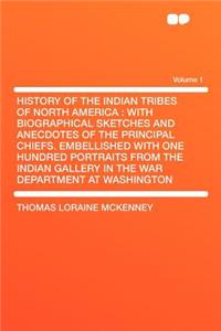 History of the Indian Tribes of North America: With Biographical Sketches and Anecdotes of the Principal Chiefs. Embellished with One Hundred Portraits from the Indian Gallery in the War Department at Washington Volume 1