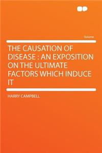 The Causation of Disease: An Exposition on the Ultimate Factors Which Induce It