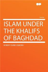 Islam Under the Khalifs of Baghdad