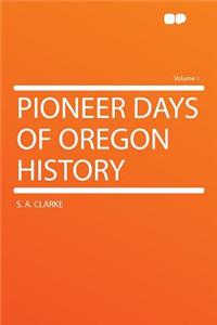 Pioneer Days of Oregon History Volume 1