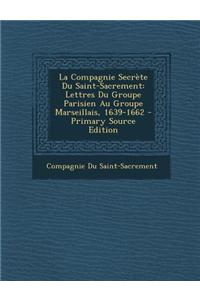 La Compagnie Secrete Du Saint-Sacrement: Lettres Du Groupe Parisien Au Groupe Marseillais, 1639-1662