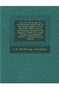 Sane Sex Life & Sane Sex Living; Some Things That All Sane People Ought to Know about Sex Nature and Sex Functioning; Its Place in the Economy of Life