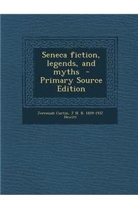 Seneca Fiction, Legends, and Myths - Primary Source Edition