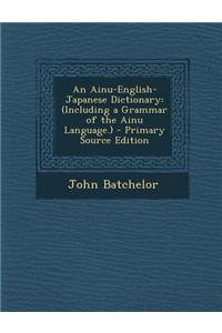 An Ainu-English-Japanese Dictionary: (Including a Grammar of the Ainu Language.)