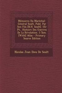 Memoires Du Marechal-General Soult, Publ. Par Son Fils [N.H. Soult]. 1er PT., Histoire Des Guerres de La Revolution. 3 Tom. [With] Atlas - Primary Source Edition