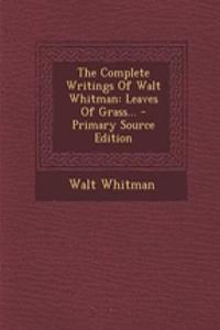 The Complete Writings of Walt Whitman: Leaves of Grass...