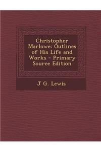 Christopher Marlowe: Outlines of His Life and Works - Primary Source Edition