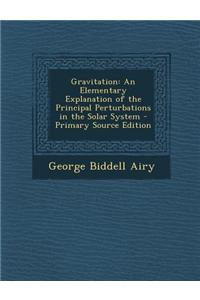 Gravitation: An Elementary Explanation of the Principal Perturbations in the Solar System - Primary Source Edition