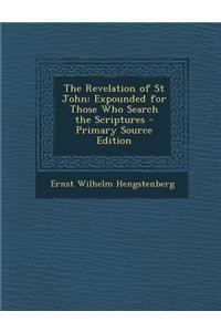 The Revelation of St John: Expounded for Those Who Search the Scriptures - Primary Source Edition