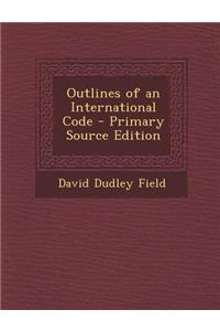 Outlines of an International Code - Primary Source Edition