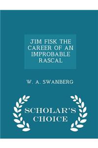 Jim Fisk the Career of an Improbable Rascal - Scholar's Choice Edition