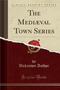 The MediÃ¦val Town Series (Classic Reprint)