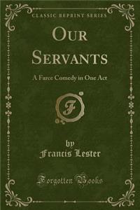 Our Servants: A Farce Comedy in One Act (Classic Reprint)