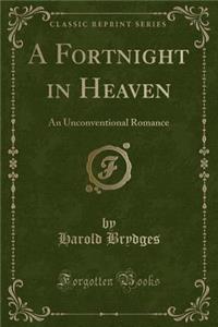 A Fortnight in Heaven: An Unconventional Romance (Classic Reprint)
