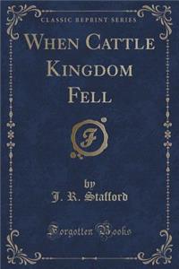 When Cattle Kingdom Fell (Classic Reprint)