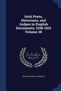 Irish Poets, Historians, and Judges in English Documents, 1538-1615; Volume 36