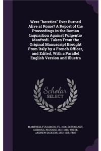 Were Heretics Ever Burned Alive at Rome? a Report of the Proceedings in the Roman Inquisition Against Fulgentio Manfredi. Taken from the Original Manuscript Brought from Italy by a French Officer, and Edited, with a Parallel English Version and Ill