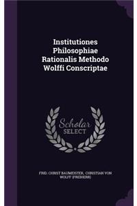 Institutiones Philosophiae Rationalis Methodo Wolffi Conscriptae