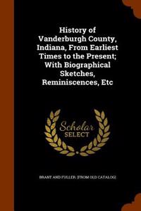 History of Vanderburgh County, Indiana, from Earliest Times to the Present; With Biographical Sketches, Reminiscences, Etc