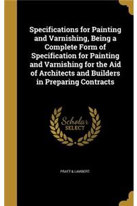Specifications for Painting and Varnishing, Being a Complete Form of Specification for Painting and Varnishing for the Aid of Architects and Builders in Preparing Contracts