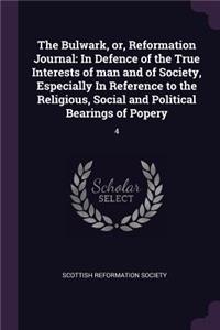 Bulwark, or, Reformation Journal: In Defence of the True Interests of man and of Society, Especially In Reference to the Religious, Social and Political Bearings of Popery: 4