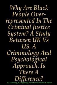 Why Are Black People Over-Represented in the Criminal Justice System? a Study Between UK Vs Us. a Criminology and Psychological Approach. Is There a Difference?
