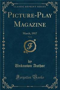 Picture-Play Magazine, Vol. 6: March, 1917 (Classic Reprint)