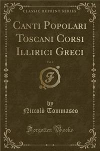 Canti Popolari Toscani Corsi Illirici Greci, Vol. 2 (Classic Reprint)