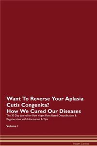Want To Reverse Your Aplasia Cutis Congenita? How We Cured Our Diseases. The 30 Day Journal for Raw Vegan Plant-Based Detoxification & Regeneration with Information & Tips Volume 1
