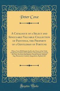 A Catalogue of a Select and Singularly Valuable Collection of Paintings, the Property of a Gentleman of Fortune