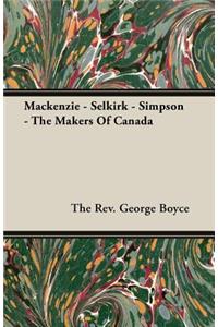 MacKenzie - Selkirk - Simpson - The Makers of Canada