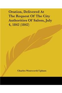 Oration, Delivered At The Request Of The City Authorities Of Salem, July 4, 1842 (1842)