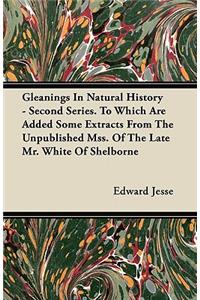 Gleanings In Natural History - Second Series. To Which Are Added Some Extracts From The Unpublished Mss. Of The Late Mr. White Of Shelborne