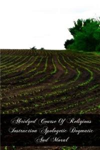 Abridged Course Of Religious Instruction Apologetic Dogmatic And Moral