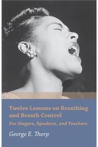 Twelve Lessons on Breathing and Breath Control - For Singers, Speakers, and Teachers