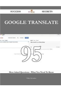 Google Translate 95 Success Secrets - 95 Most Asked Questions on Google Translate - What You Need to Know