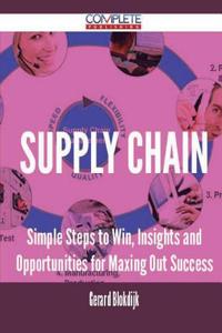 Supply Chain - Simple Steps to Win, Insights and Opportunities for Maxing Out Success