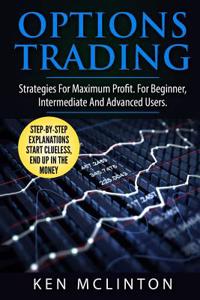 Options Trading: Strategies for Maximum Profit. for the Beginner, Intermediate and Advanced Users.