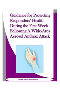 Guidance for Protecting Responders' Health During the First Week Following A Wide-Area Aerosol Anthrax Attack