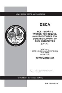 DSCA Multi-Service Tactics, Techniques, and Procedures for Defense Support of Civil Authorities (DSCA) ATP 3-28.1 MCRP 3-30.6 (Formerly MCWP 3-36.2) NTTP 3-57.2 AFTTP 3-2.67 SEPTEMBER 2015