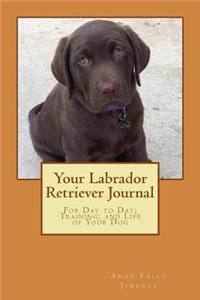 Your Labrador Retriever Journal: For Day to Day; Training; and Life of Your Dog