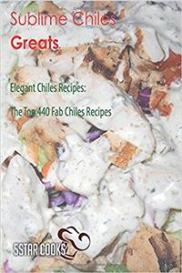 Sublime Chiles Greats: The Top 440 Fab Chiles Recipes