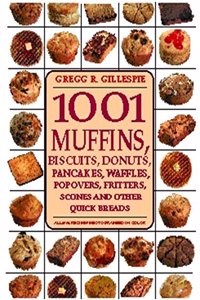 1001 Muffins: Biscuits, Donuts, Pancakes, Waffles, Fritters, Popovers, Fritters, Scones and Other Quick Breads