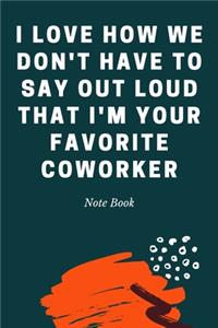 I Love How We Don't Have to Say out Loud That I'm Your Favorite Coworker